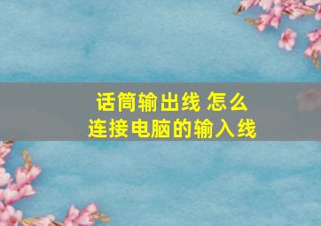 话筒输出线 怎么连接电脑的输入线